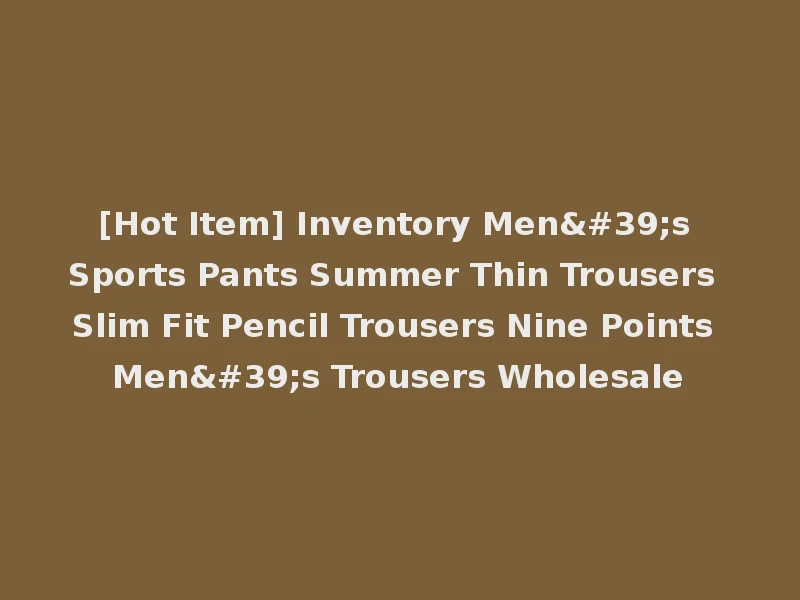 [Hot Item] Inventory Men's Sports Pants Summer Thin Trousers Slim Fit Pencil Trousers Nine Points Men's Trousers Wholesale