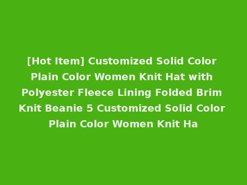 [Hot Item] Customized Solid Color Plain Color Women Knit Hat with Polyester Fleece Lining Folded Brim Knit Beanie 5 Customized Solid Color Plain Color Women Knit Ha
