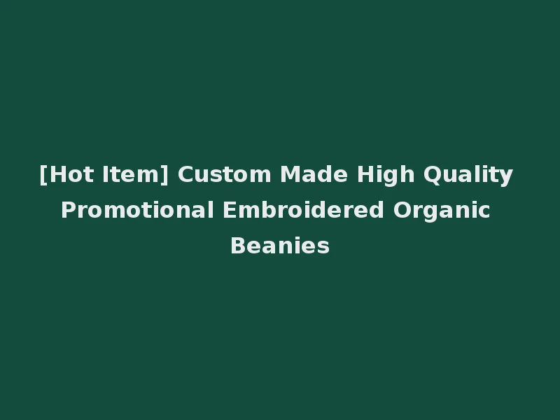 [Hot Item] Custom Made High Quality Promotional Embroidered Organic Beanies