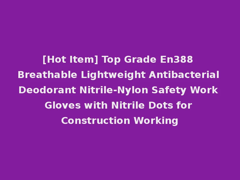 [Hot Item] Top Grade En388 Breathable Lightweight Antibacterial Deodorant Nitrile-Nylon Safety Work Gloves with Nitrile Dots for Construction Working