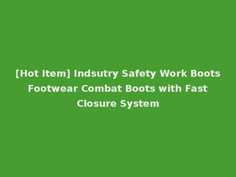 [Hot Item] Indsutry Safety Work Boots Footwear Combat Boots with Fast Closure System