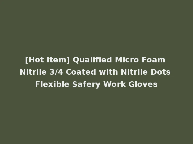 [Hot Item] Qualified Micro Foam Nitrile 3/4 Coated with Nitrile Dots Flexible Safery Work Gloves