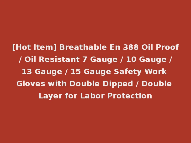 [Hot Item] Breathable En 388 Oil Proof / Oil Resistant 7 Gauge / 10 Gauge / 13 Gauge / 15 Gauge Safety Work Gloves with Double Dipped / Double Layer for Labor Protection