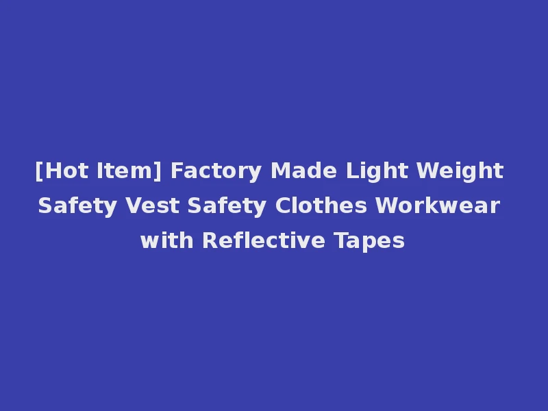 [Hot Item] Factory Made Light Weight Safety Vest Safety Clothes Workwear with Reflective Tapes
