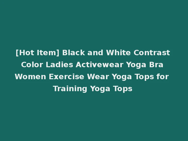 [Hot Item] Black and White Contrast Color Ladies Activewear Yoga Bra Women Exercise Wear Yoga Tops for Training Yoga Tops