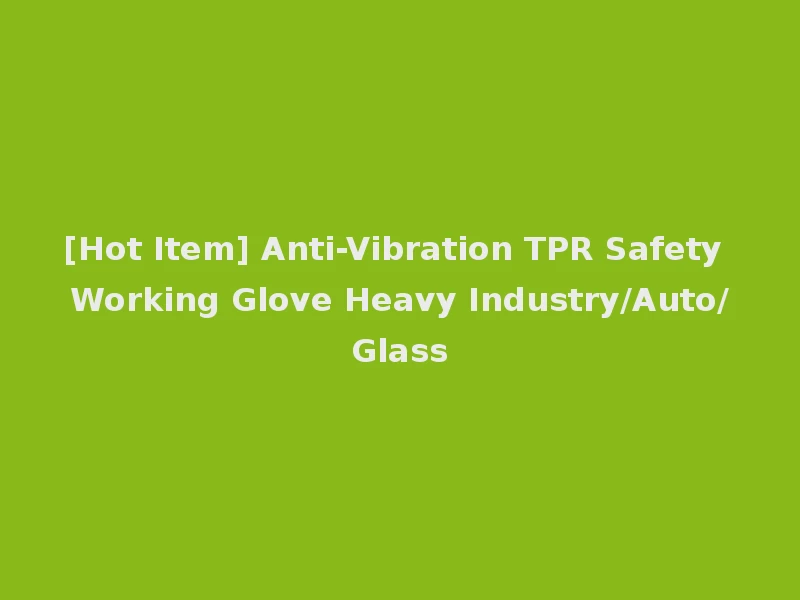[Hot Item] Anti-Vibration TPR Safety Working Glove Heavy Industry/Auto/Glass