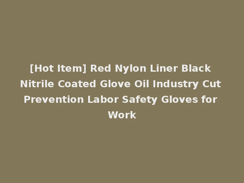 [Hot Item] Red Nylon Liner Black Nitrile Coated Glove Oil Industry Cut Prevention Labor Safety Gloves for Work