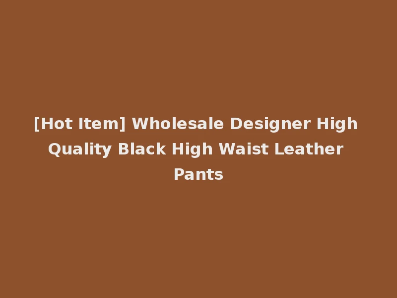 [Hot Item] Wholesale Designer High Quality Black High Waist Leather Pants