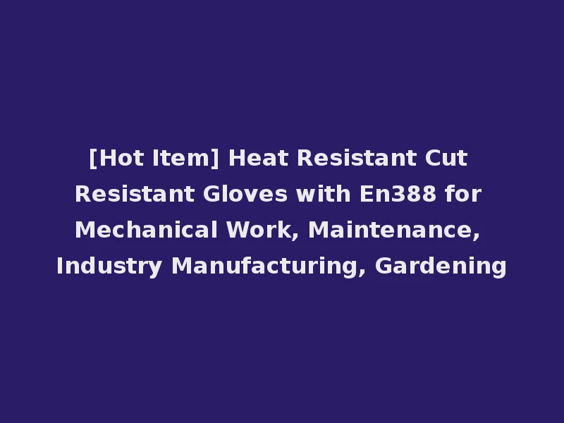 [Hot Item] Heat Resistant Cut Resistant Gloves with En388 for Mechanical Work, Maintenance, Industry Manufacturing, Gardening