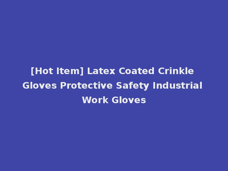 [Hot Item] Latex Coated Crinkle Gloves Protective Safety Industrial Work Gloves