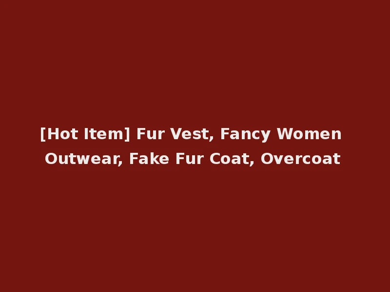 [Hot Item] Fur Vest, Fancy Women Outwear, Fake Fur Coat, Overcoat