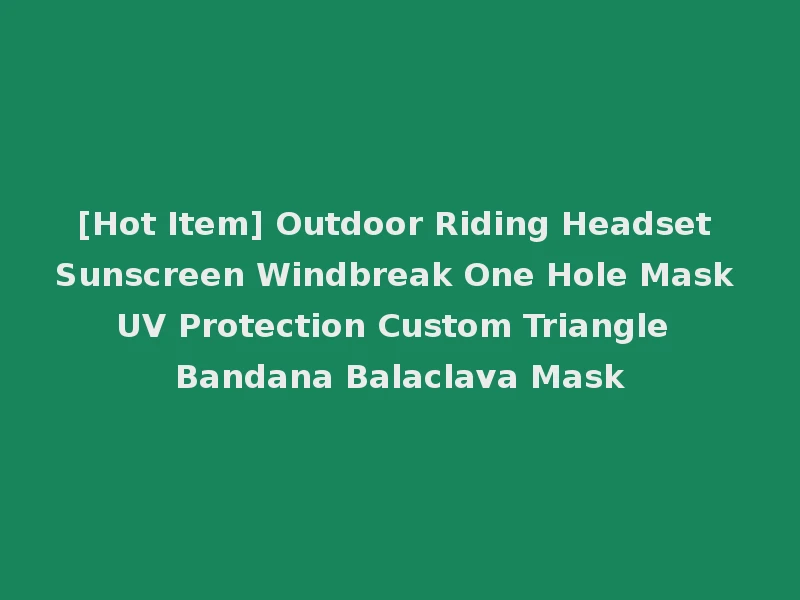 [Hot Item] Outdoor Riding Headset Sunscreen Windbreak One Hole Mask UV Protection Custom Triangle Bandana Balaclava Mask