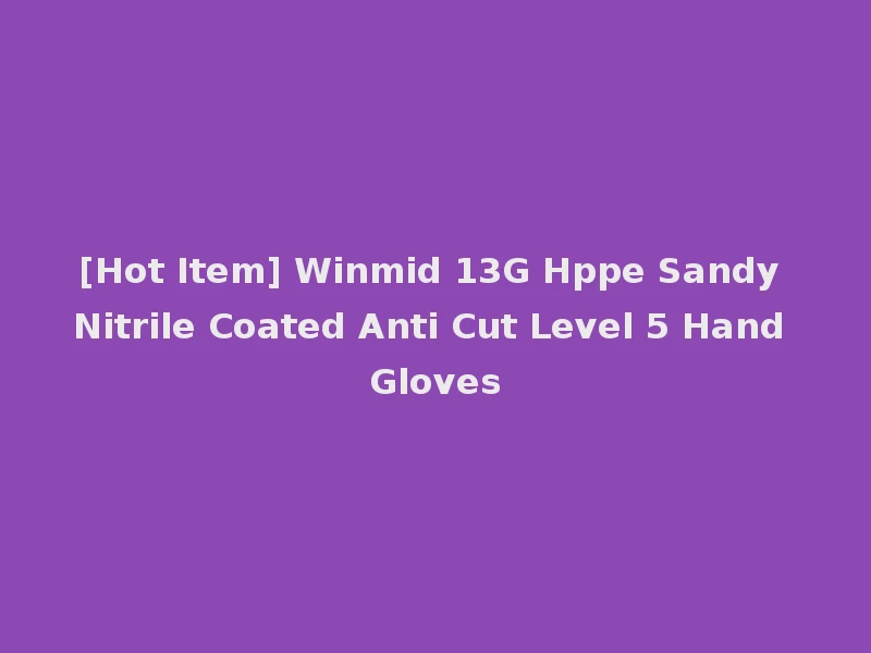 [Hot Item] Winmid 13G Hppe Sandy Nitrile Coated Anti Cut Level 5 Hand Gloves