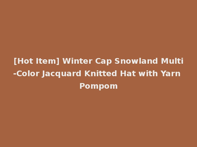 [Hot Item] Winter Cap Snowland Multi-Color Jacquard Knitted Hat with Yarn Pompom