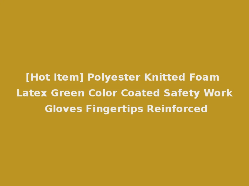 [Hot Item] Polyester Knitted Foam Latex Green Color Coated Safety Work Gloves Fingertips Reinforced