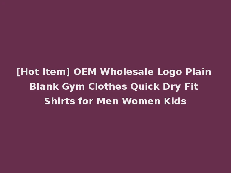 [Hot Item] OEM Wholesale Logo Plain Blank Gym Clothes Quick Dry Fit Shirts for Men Women Kids