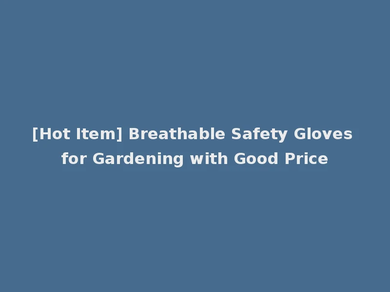 [Hot Item] Breathable Safety Gloves for Gardening with Good Price
