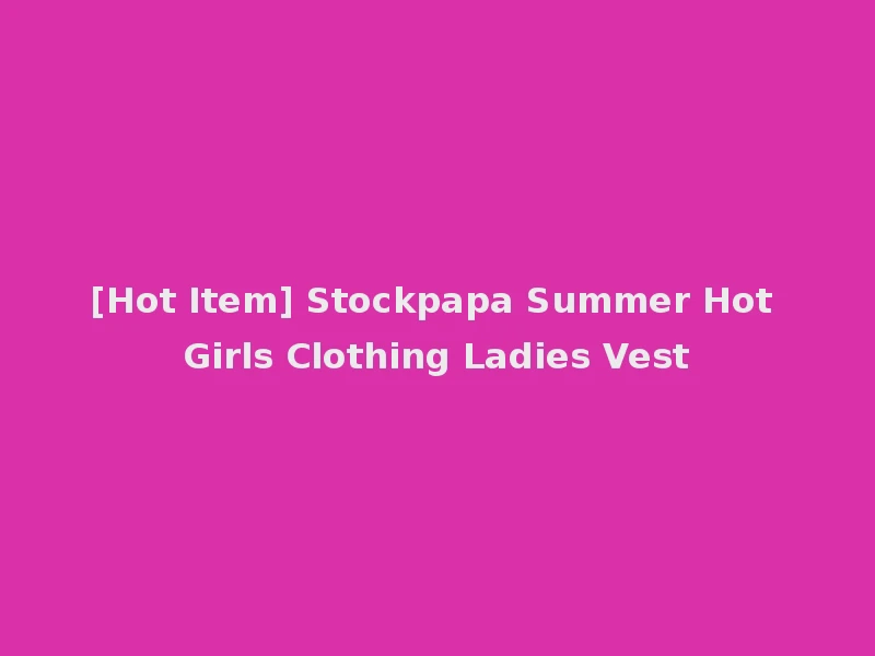 [Hot Item] Stockpapa Summer Hot Girls Clothing Ladies Vest