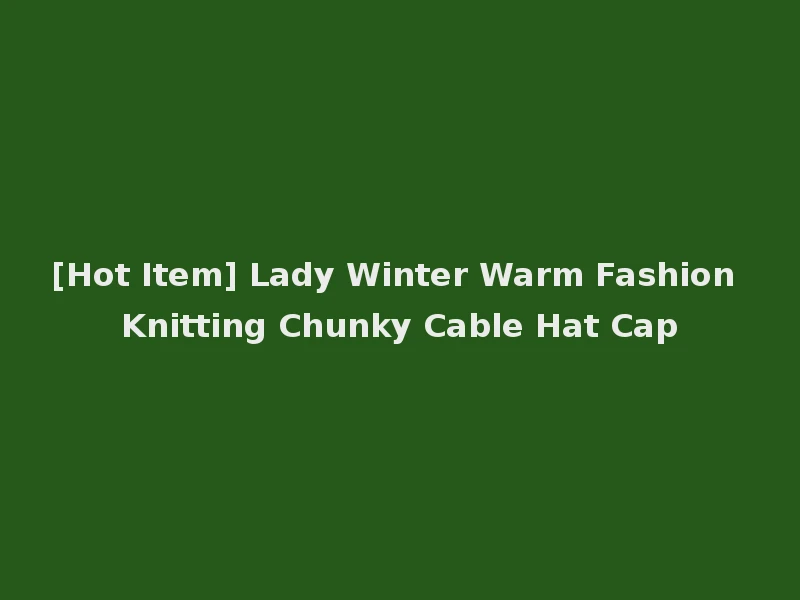 [Hot Item] Lady Winter Warm Fashion Knitting Chunky Cable Hat Cap