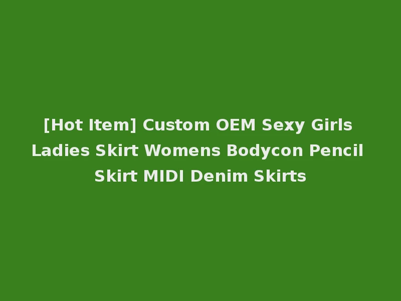 [Hot Item] Custom OEM Sexy Girls Ladies Skirt Womens Bodycon Pencil Skirt MIDI Denim Skirts