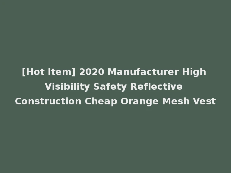 [Hot Item] 2020 Manufacturer High Visibility Safety Reflective Construction Cheap Orange Mesh Vest