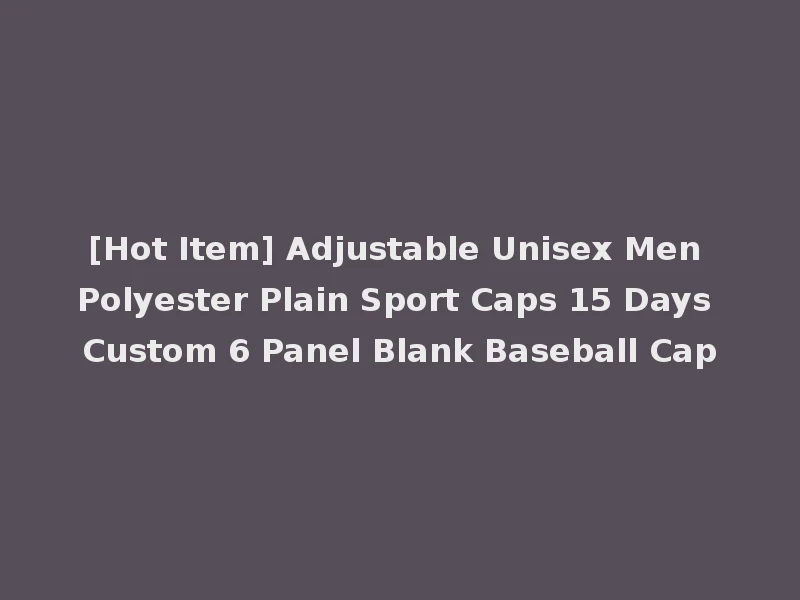 [Hot Item] Adjustable Unisex Men Polyester Plain Sport Caps 15 Days Custom 6 Panel Blank Baseball Cap