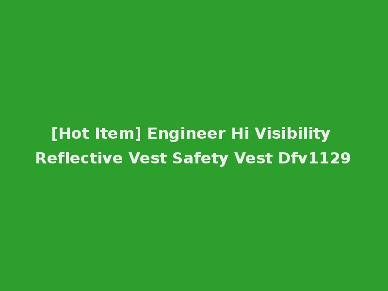 [Hot Item] Engineer Hi Visibility Reflective Vest Safety Vest Dfv1129