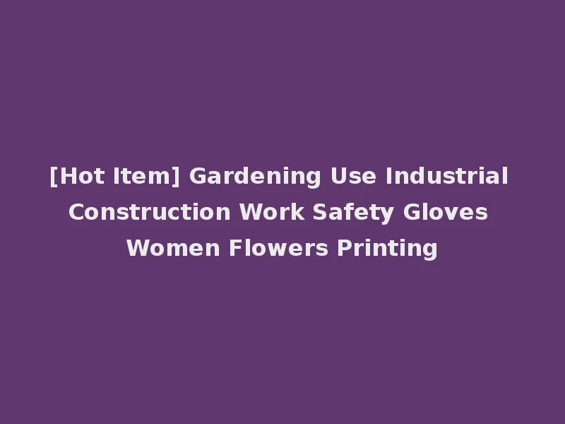 [Hot Item] Gardening Use Industrial Construction Work Safety Gloves Women Flowers Printing