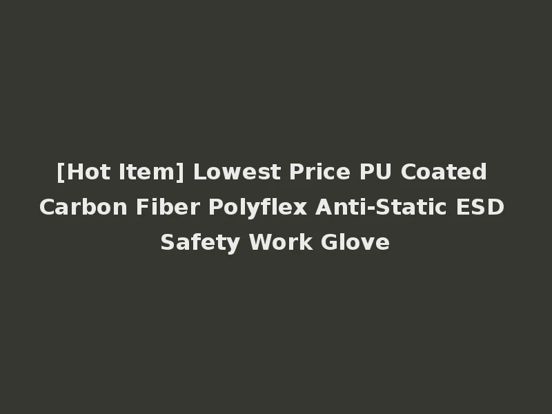 [Hot Item] Lowest Price PU Coated Carbon Fiber Polyflex Anti-Static ESD Safety Work Glove