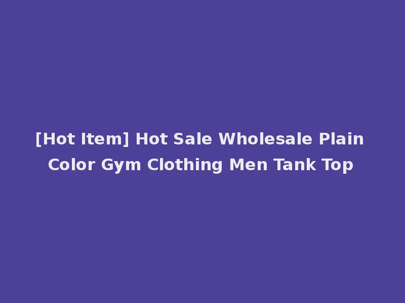 [Hot Item] Hot Sale Wholesale Plain Color Gym Clothing Men Tank Top