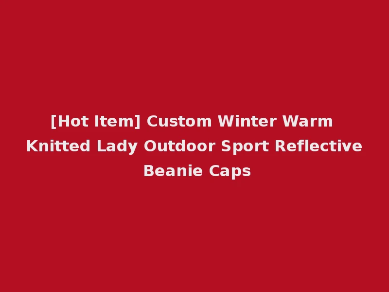 [Hot Item] Custom Winter Warm Knitted Lady Outdoor Sport Reflective Beanie Caps