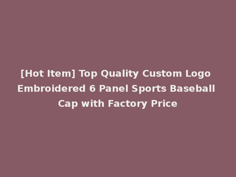 [Hot Item] Top Quality Custom Logo Embroidered 6 Panel Sports Baseball Cap with Factory Price