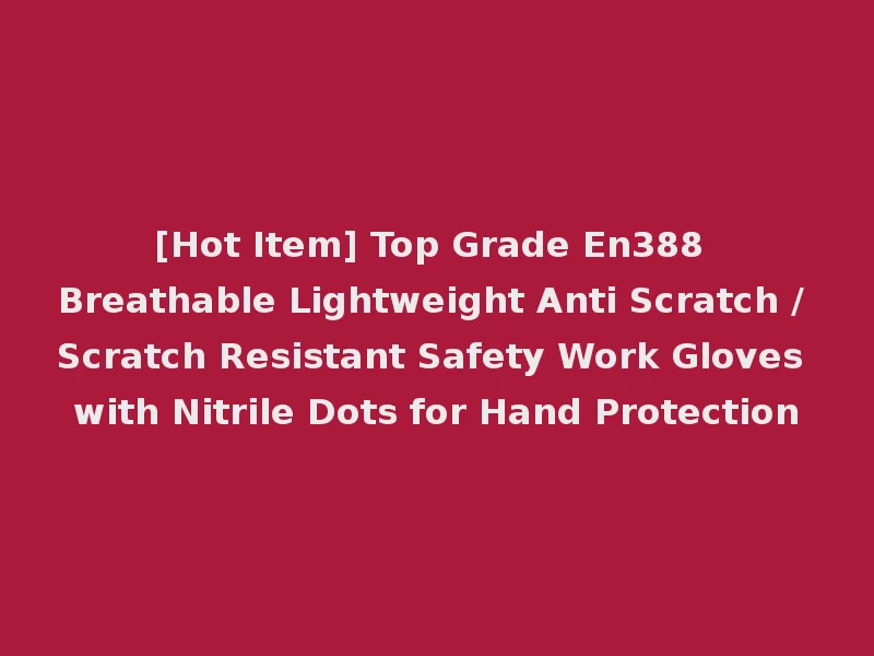 [Hot Item] Top Grade En388 Breathable Lightweight Anti Scratch / Scratch Resistant Safety Work Gloves with Nitrile Dots for Hand Protection