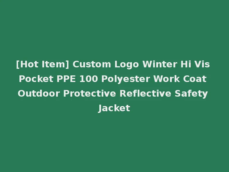 [Hot Item] Custom Logo Winter Hi Vis Pocket PPE 100 Polyester Work Coat Outdoor Protective Reflective Safety Jacket