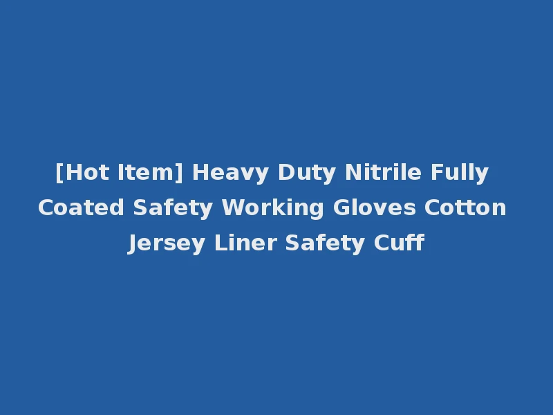 [Hot Item] Heavy Duty Nitrile Fully Coated Safety Working Gloves Cotton Jersey Liner Safety Cuff
