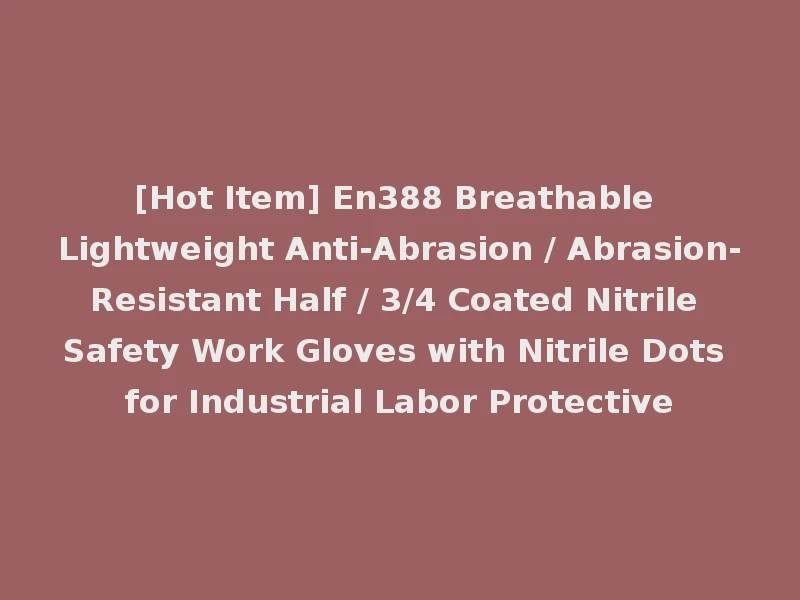 [Hot Item] En388 Breathable Lightweight Anti-Abrasion / Abrasion-Resistant Half / 3/4 Coated Nitrile Safety Work Gloves with Nitrile Dots for Industrial Labor Protective