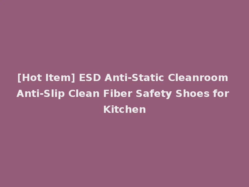 [Hot Item] ESD Anti-Static Cleanroom Anti-Slip Clean Fiber Safety Shoes for Kitchen