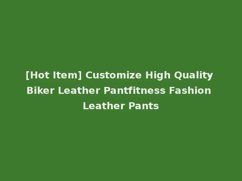 [Hot Item] Customize High Quality Biker Leather Pantfitness Fashion Leather Pants