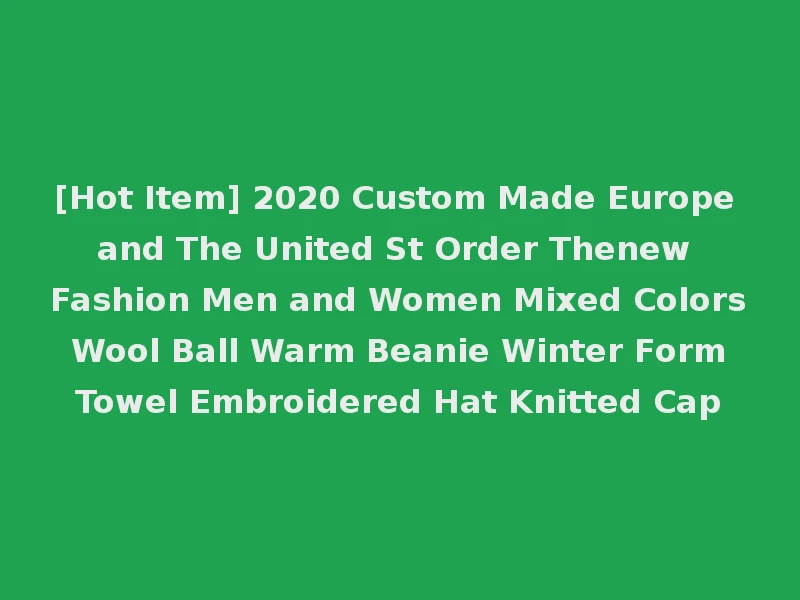 [Hot Item] 2020 Custom Made Europe and The United St Order Thenew Fashion Men and Women Mixed Colors Wool Ball Warm Beanie Winter Form Towel Embroidered Hat Knitted Cap