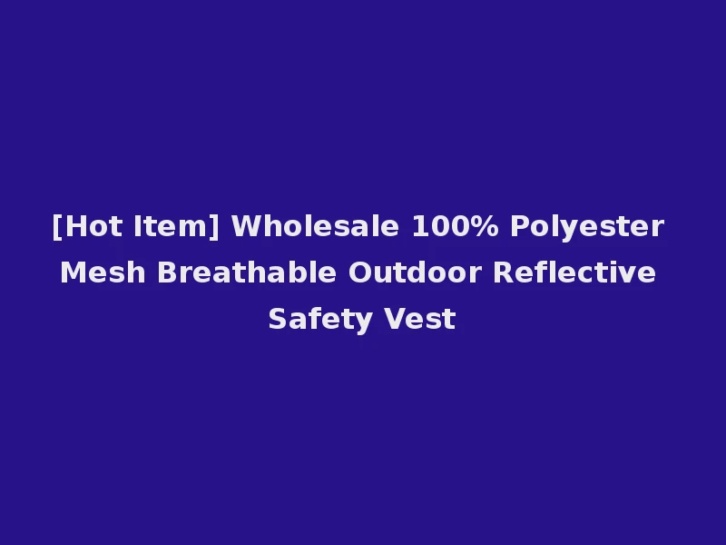 [Hot Item] Wholesale 100% Polyester Mesh Breathable Outdoor Reflective Safety Vest