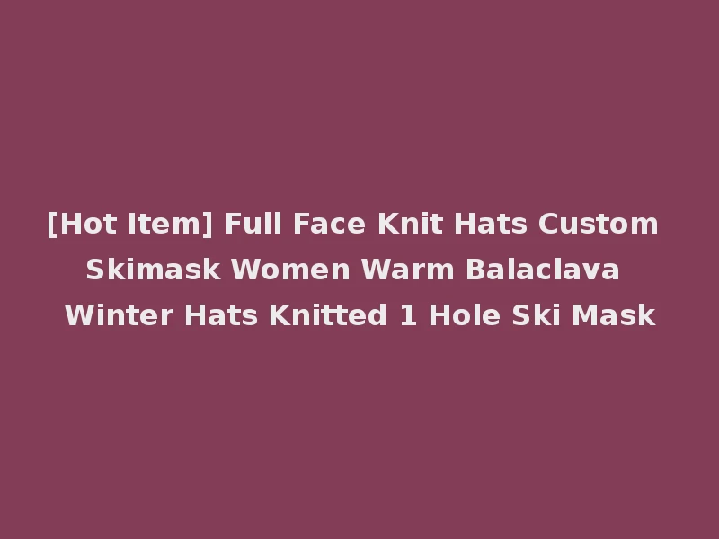 [Hot Item] Full Face Knit Hats Custom Skimask Women Warm Balaclava Winter Hats Knitted 1 Hole Ski Mask