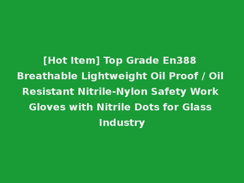 [Hot Item] Top Grade En388 Breathable Lightweight Oil Proof / Oil Resistant Nitrile-Nylon Safety Work Gloves with Nitrile Dots for Glass Industry
