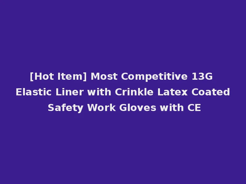 [Hot Item] Most Competitive 13G Elastic Liner with Crinkle Latex Coated Safety Work Gloves with CE