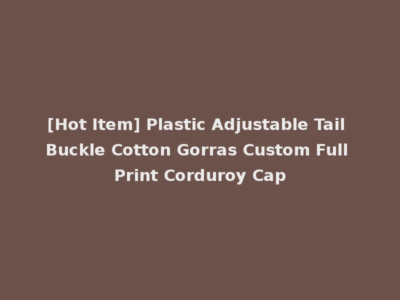 [Hot Item] Plastic Adjustable Tail Buckle Cotton Gorras Custom Full Print Corduroy Cap