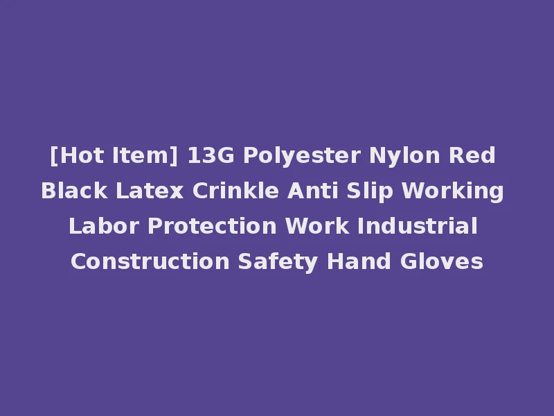[Hot Item] 13G Polyester Nylon Red Black Latex Crinkle Anti Slip Working Labor Protection Work Industrial Construction Safety Hand Gloves