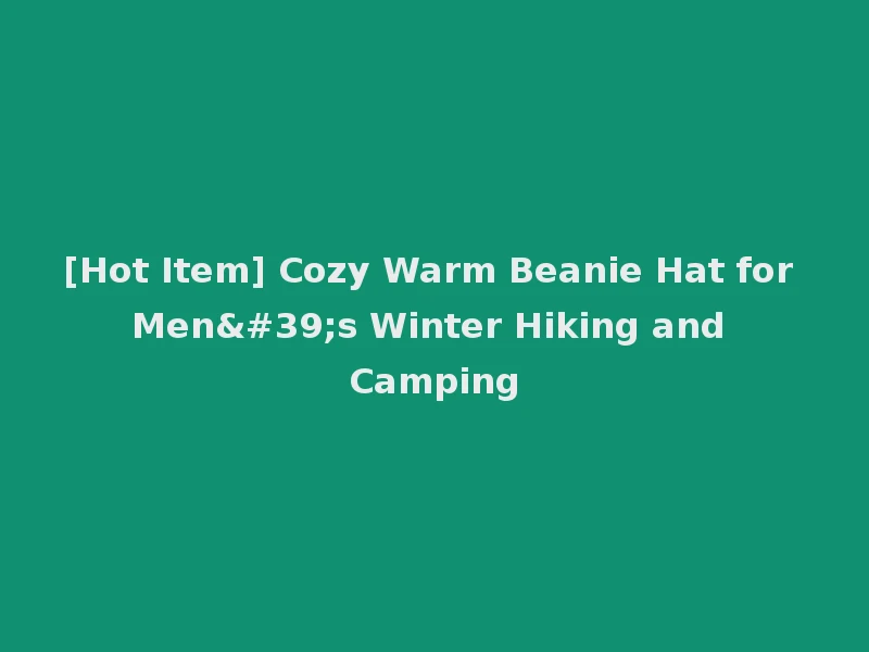 [Hot Item] Cozy Warm Beanie Hat for Men's Winter Hiking and Camping