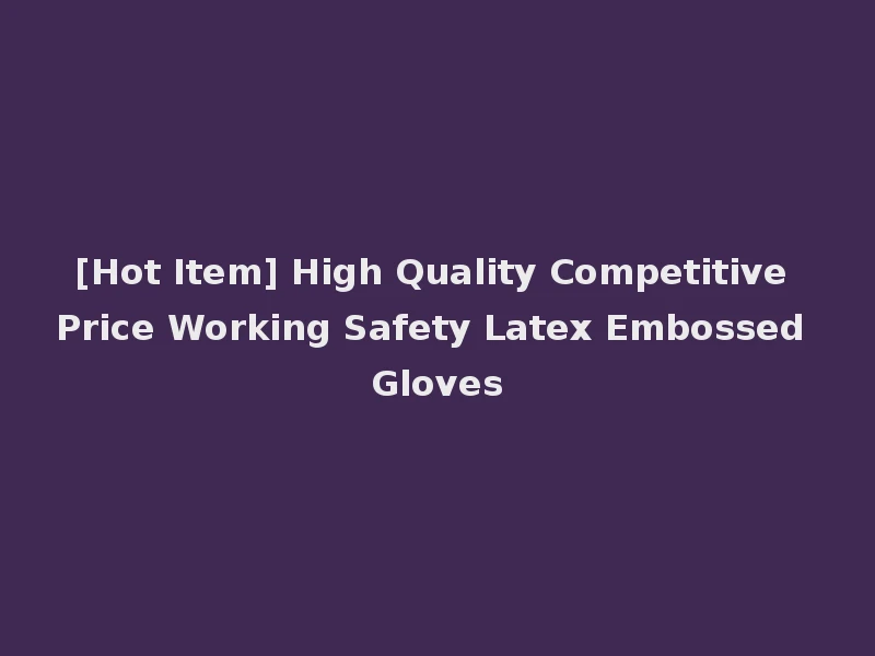 [Hot Item] High Quality Competitive Price Working Safety Latex Embossed Gloves