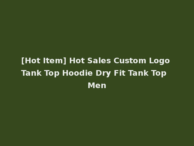 [Hot Item] Hot Sales Custom Logo Tank Top Hoodie Dry Fit Tank Top Men