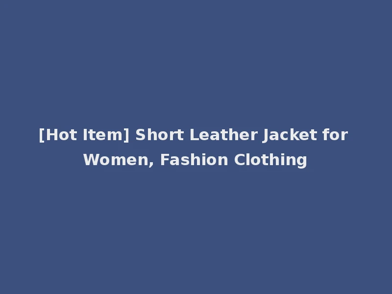 [Hot Item] Short Leather Jacket for Women, Fashion Clothing