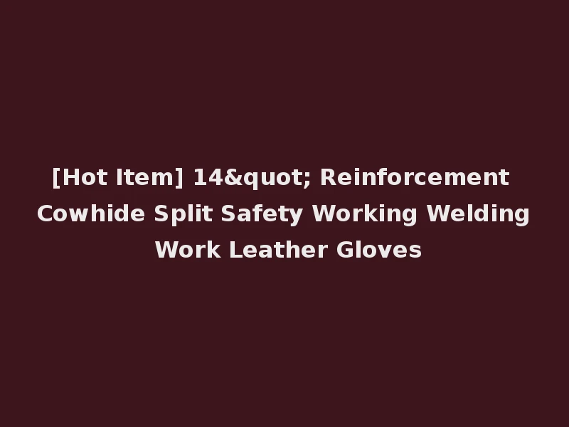 [Hot Item] 14" Reinforcement Cowhide Split Safety Working Welding Work Leather Gloves